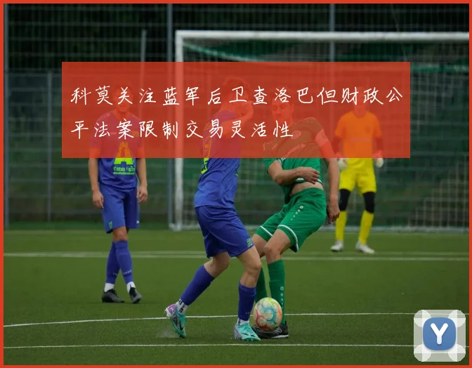 科莫关注蓝军后卫查洛巴但财政公平法案限制交易灵活性