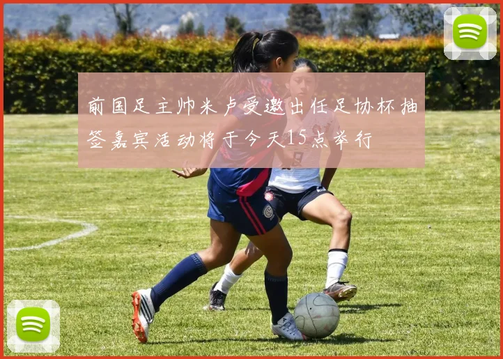 前国足主帅米卢受邀出任足协杯抽签嘉宾活动将于今天15点举行