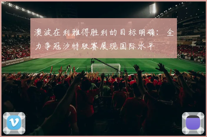 澳波在利雅得胜利的目标明确：全力争冠沙特联赛展现国际水平